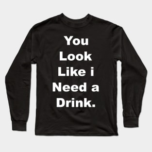 You look like I need a drink Long Sleeve T-Shirt